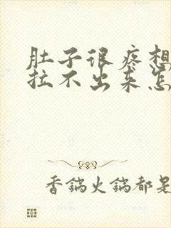 肚子很疼想拉屎拉不出来怎么回事封面