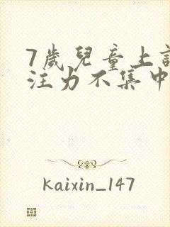 7岁儿童上课专注力不集中