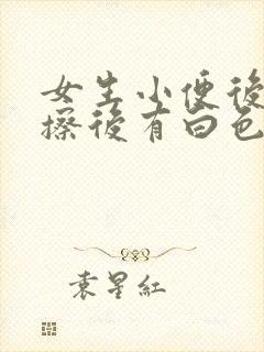 女生小便后纸巾擦后有白色的豆腐渣