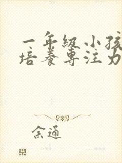 一年级小孩怎么培养专注力