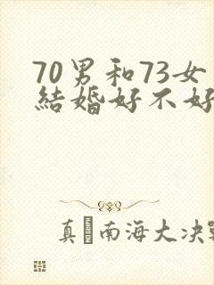70男和73女结婚好不好