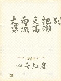 大白天把别人老婆操高潮