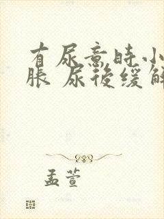 有尿意时小腹坠胀 尿后缓解