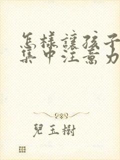 怎样让孩子上课集中注意力?