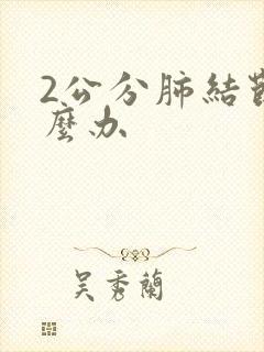 2公分肺结节怎么办