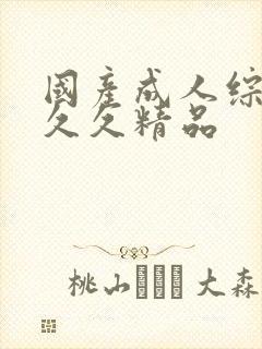 国产成人综合久久久精品