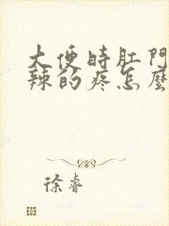 大便时肛门火辣辣的疼怎么办