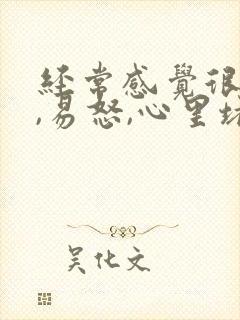 经常感觉很烦躁,易怒,心里堵得慌,失眠