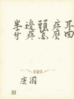 半边头疼耳朵疼牙疼怎么回事