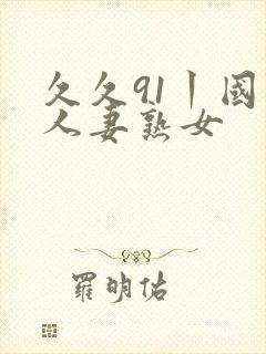 久久91丨国产人妻熟女