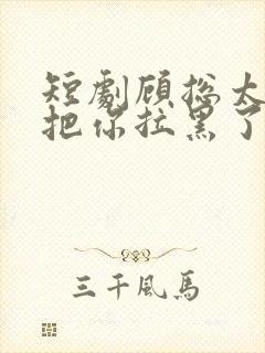 短剧顾总太太又把你拉黑了