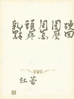 乳头周围硬块有点疼怎么回事