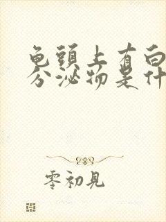 龟头上有白色的分泌物是什么