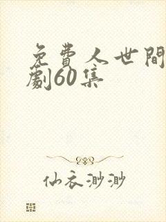 免费人世间电视剧60集