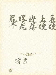 屁眼边上长了一个疙瘩硬硬的疼