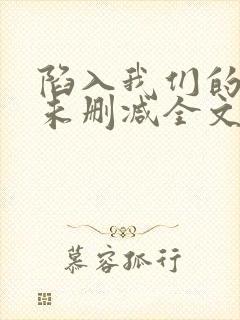 陷入我们的热恋未删减全文免费阅读