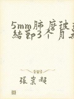 5mm肺磨玻璃结节3个月无变化