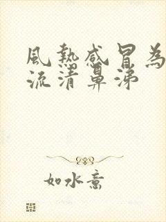 风热感冒为什么流清鼻涕