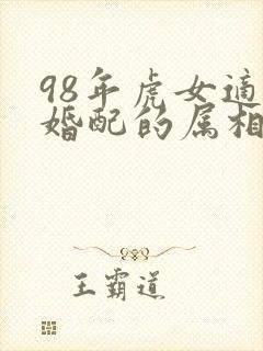 98年虎女适合婚配的属相