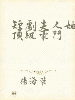 短剧夫人她竟是顶级豪门封面