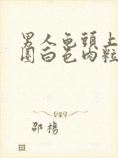 男人龟头上有一圈白色肉粒封面