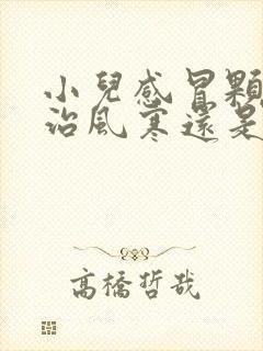 小儿感冒颗粒是治风寒还是风热