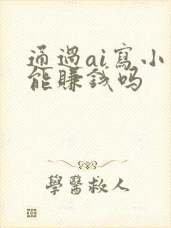 通过ai写小说能赚钱吗