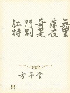 肛门奇痒无比,特别是夜里,怎样止痒