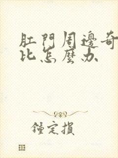 肛门周边奇痒无比怎么办