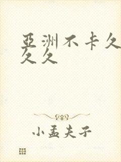 亚洲不卡久久久久久