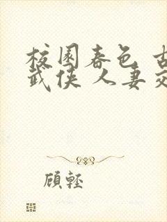 校园春色 古典武侠 人妻交换