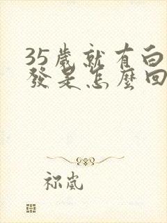 35岁就有白头发是怎么回事