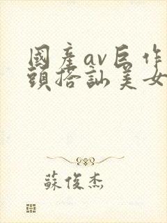 国产av巨作街头搭讪美女2