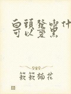 白头发吃什么药可以变黑