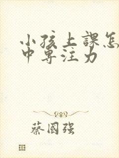 小孩上课怎样集中专注力