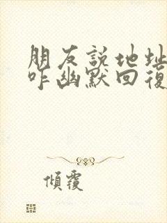 朋友说地址给我咋幽默回复封面