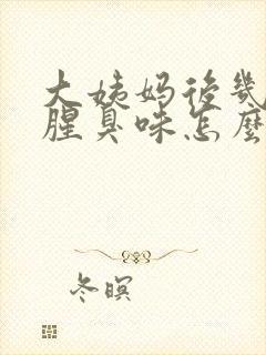 大姨妈后几天有腥臭味怎么回事