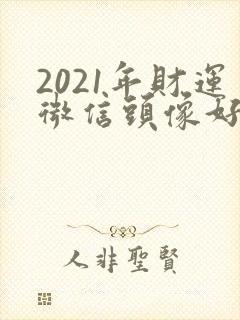 2021年财运微信头像好看