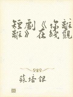 短剧《你离我也离》在线观看