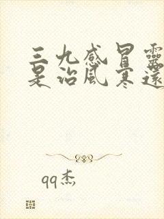 三九感冒灵颗粒是治风寒还是风热感冒