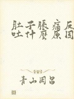 肚子胀痛反胃想吐什么原因