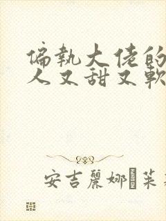 偏执大佬的小美人又甜又软小说