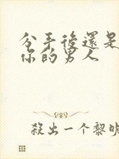 分手后还是联系你的男人