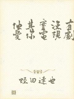 他其实没有那么爱你电视剧免费观看全集