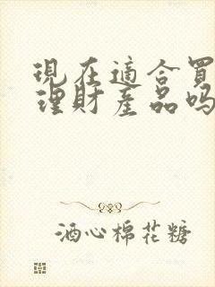 现在适合买银行理财产品吗