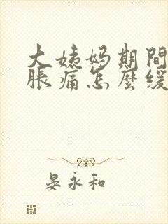 大姨妈期间肚子胀痛怎么缓解