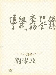 顶级豪门总裁成了我的金丝雀电视剧全集
