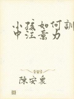 小孩如何训练集中注意力