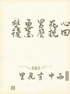 双鱼男死心分手后怎么挽回