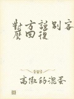 对方说别客气怎么回复